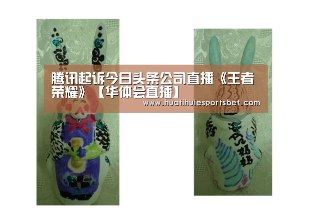 腾讯起诉今日头条公司直播《王者荣耀》【华体会直播】
