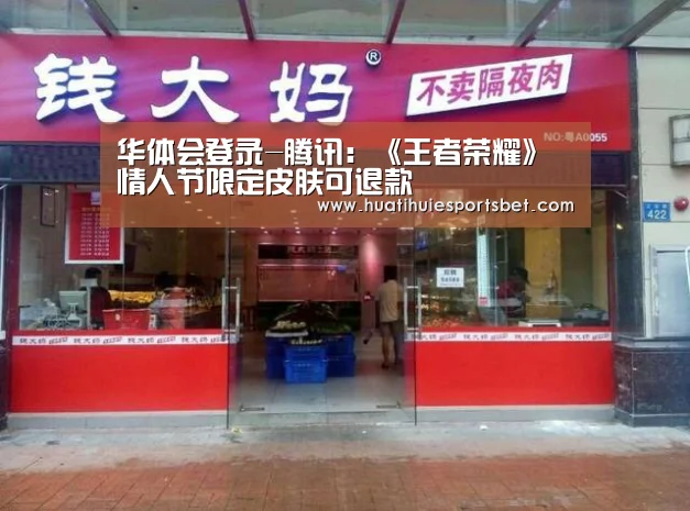 华体会登录-腾讯:《王者荣耀》情人节限定皮肤可退款(图2) 华体会登录