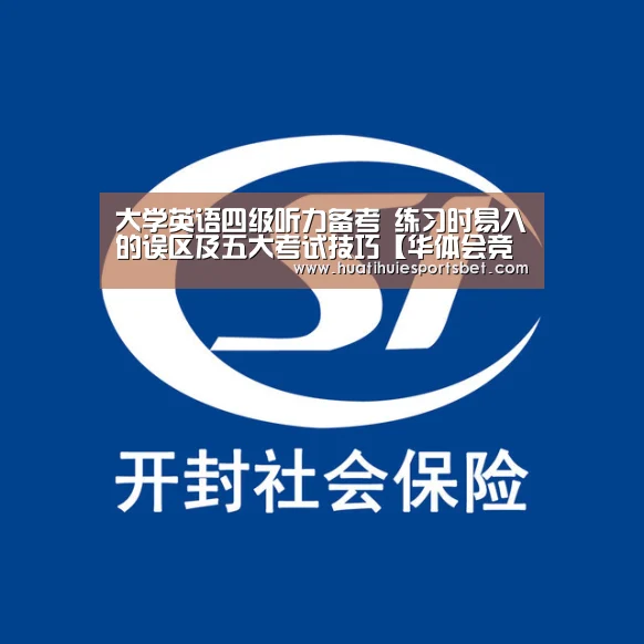 大学英语四级听力备考 练习时易入的误区及五大考试技巧【华体会竞猜】