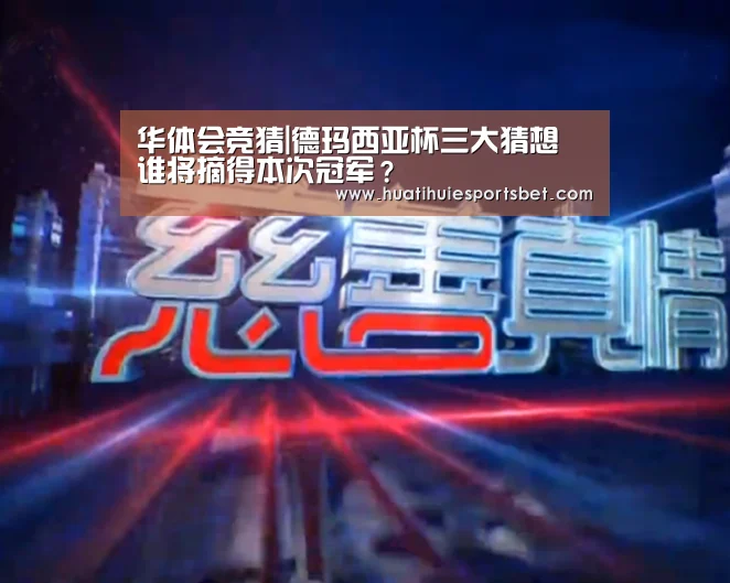 华体会竞猜|德玛西亚杯三大猜想 谁将摘得本次冠军?(图2) 华体会登录