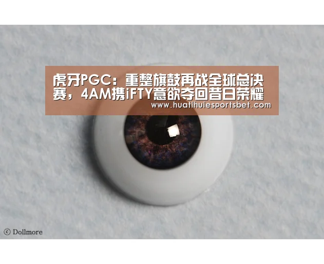 虎牙PGC:重整旗鼓再战全球总决赛,4AM携iFTY意欲夺回昔日荣耀“华体会体育”(图1) 华体会竞猜