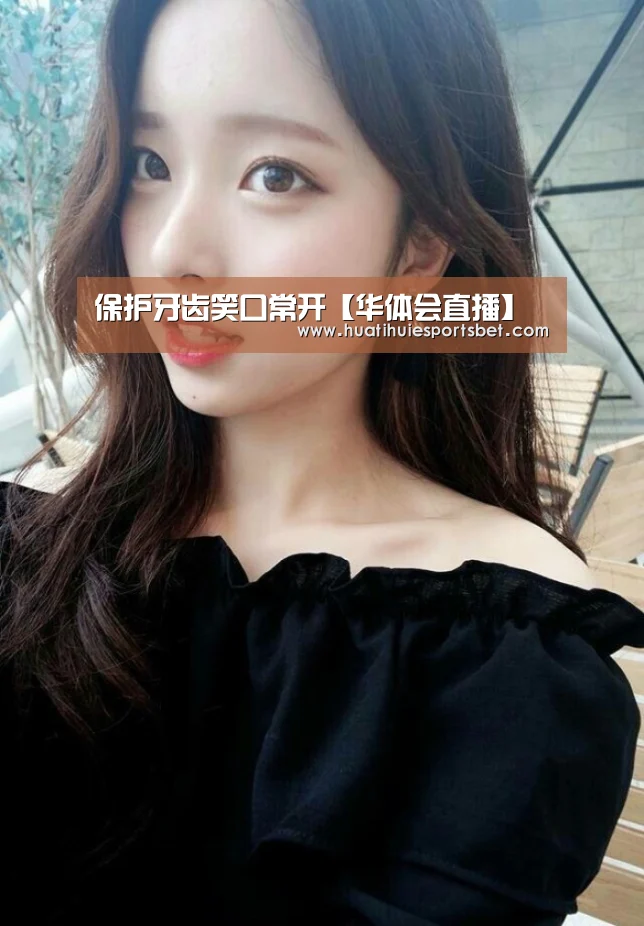 保护牙齿笑口常开【华体会直播】(图1) 华体会体育