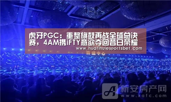 虎牙PGC:重整旗鼓再战全球总决赛,4AM携iFTY意欲夺回昔日荣耀“华体会体育”(图2) 华体会登录